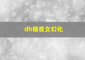 dh暗夜女幻化