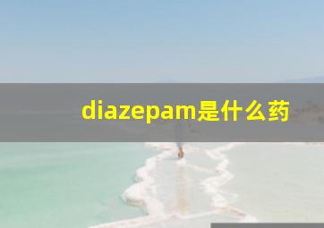 diazepam是什么药