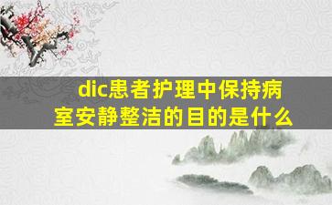 dic患者护理中保持病室安静整洁的目的是什么