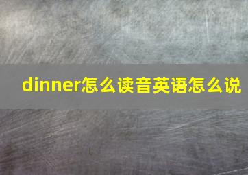 dinner怎么读音英语怎么说