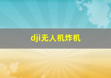 dji无人机炸机