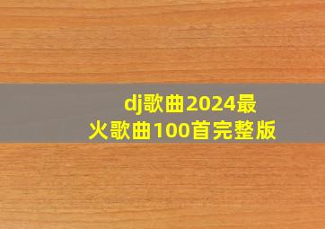 dj歌曲2024最火歌曲100首完整版