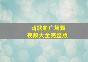 dj歌曲广场舞视频大全完整版