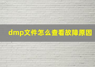 dmp文件怎么查看故障原因