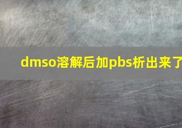 dmso溶解后加pbs析出来了