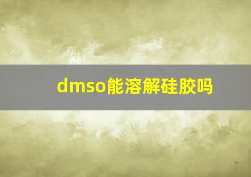 dmso能溶解硅胶吗