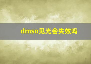 dmso见光会失效吗