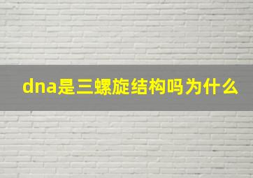 dna是三螺旋结构吗为什么