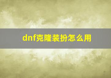 dnf克隆装扮怎么用