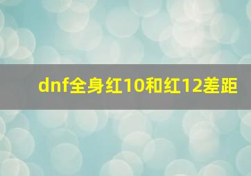 dnf全身红10和红12差距