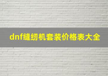 dnf缝纫机套装价格表大全