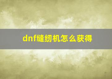 dnf缝纫机怎么获得