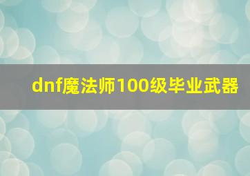 dnf魔法师100级毕业武器