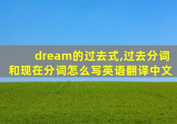 dream的过去式,过去分词和现在分词怎么写英语翻译中文