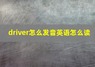 driver怎么发音英语怎么读