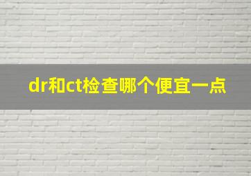 dr和ct检查哪个便宜一点