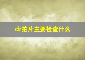 dr拍片主要检查什么