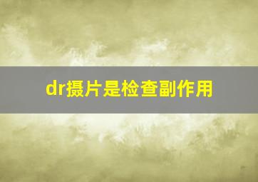 dr摄片是检查副作用