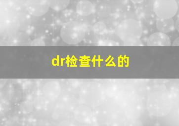 dr检查什么的