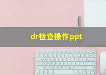 dr检查操作ppt