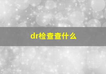 dr检查查什么