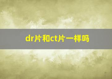 dr片和ct片一样吗