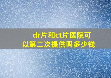 dr片和ct片医院可以第二次提供吗多少钱