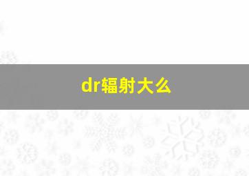 dr辐射大么