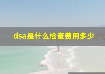 dsa是什么检查费用多少