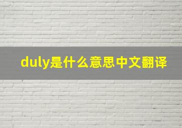 duly是什么意思中文翻译