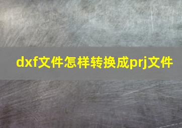 dxf文件怎样转换成prj文件