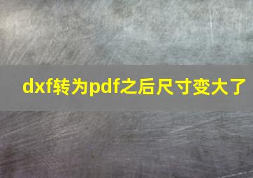 dxf转为pdf之后尺寸变大了