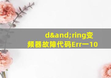 d∧ring变频器故障代码Err一10