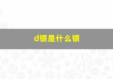 d银是什么银