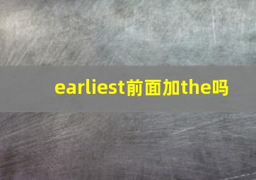 earliest前面加the吗