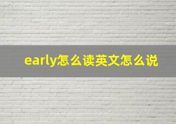 early怎么读英文怎么说