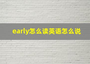 early怎么读英语怎么说