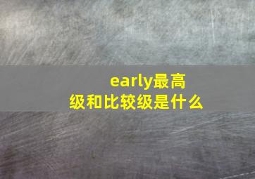 early最高级和比较级是什么