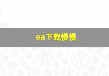 ea下载慢慢