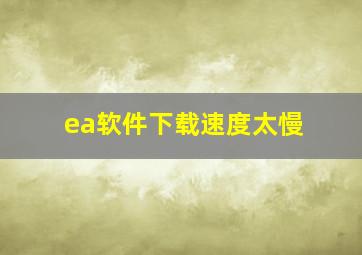 ea软件下载速度太慢