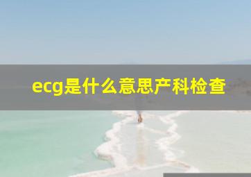 ecg是什么意思产科检查