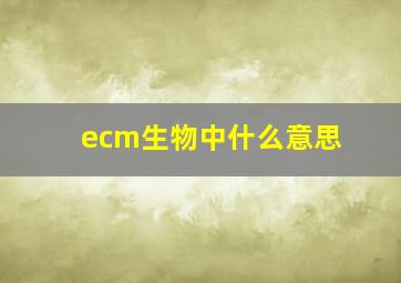 ecm生物中什么意思