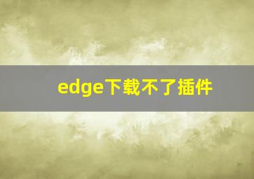 edge下载不了插件