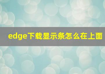 edge下载显示条怎么在上面