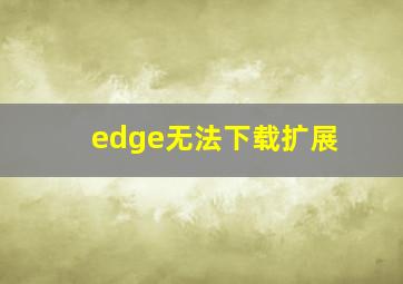 edge无法下载扩展