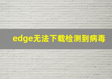 edge无法下载检测到病毒