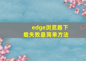 edge浏览器下载失败最简单方法