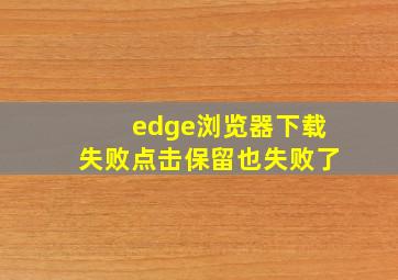 edge浏览器下载失败点击保留也失败了