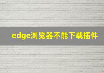 edge浏览器不能下载插件