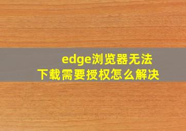 edge浏览器无法下载需要授权怎么解决